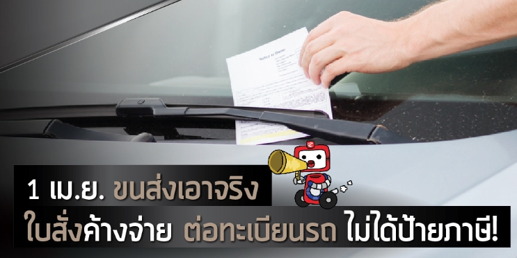 1 เม.ย. ขนส่งเอาจริง ใบสั่งค้างจ่าย ต่อทะเบียนรถ ไม่ได้ป้ายภาษี!